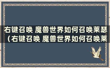 右键召唤 魔兽世界如何召唤莱瑟（右键召唤 魔兽世界如何召唤莱瑟）